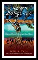 Instrucțiuni sacre: Înțelepciune indigenă pentru a trăi o schimbare bazată pe spirit - Sacred Instructions: Indigenous Wisdom for Living Spirit-Based Change
