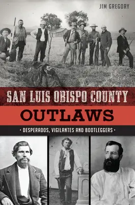 San Luis Obispo County Outlaws: Desperados, Vigilantes și Bootleggers - San Luis Obispo County Outlaws: Desperados, Vigilantes and Bootleggers