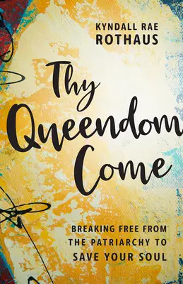 Thy Queendom Come: Să te eliberezi de patriarhie pentru a-ți salva sufletul - Thy Queendom Come: Breaking Free from the Patriarchy to Save Your Soul