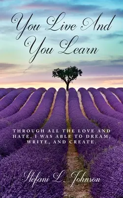 Trăiești și înveți: Prin toată dragostea și ura, am reușit să visez, să scriu și să creez - You Live And You Learn: Through all the love and hate, I was able to dream, write, and create