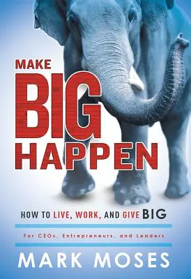 Make Big Happen: Cum să trăiești, să muncești și să dăruiești enorm - Make Big Happen: How to Live, Work, and Give Big