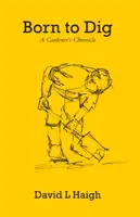 Născut pentru a săpa - Cronica unui grădinar - Born to Dig - A Gardener's Chronicle