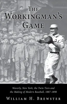 The Workingman's Game: Waverly, New York, Twin Tiers și crearea baseball-ului modern, 1887-1898 - The Workingman's Game: Waverly, New York, the Twin Tiers and the Making of Modern Baseball, 1887-1898