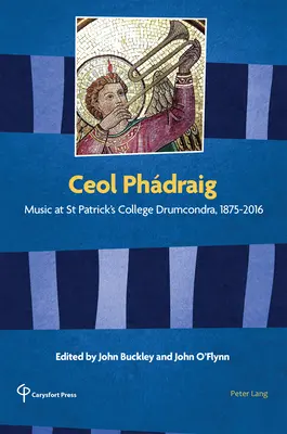 Ceol Phdraig: Muzică la Colegiul St Patrick din Drumcondra, 1875-2016 - Ceol Phdraig: Music at St Patrick's College Drumcondra, 1875-2016