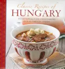 Rețete clasice din Ungaria: Mâncare și gătit tradițional în 25 de feluri de mâncare autentice - Classic Recipes of Hungary: Traditional Food and Cooking in 25 Authentic Dishes