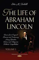Life of Abraham Lincoln - Drawn from Original Sources and Containing Many Speeches, Letters and Telegrams Hitherto Unpublished. Volumul unu - Life of Abraham Lincoln - Drawn from Original Sources and Containing Many Speeches, Letters and Telegrams Hitherto Unpublished. Volume One
