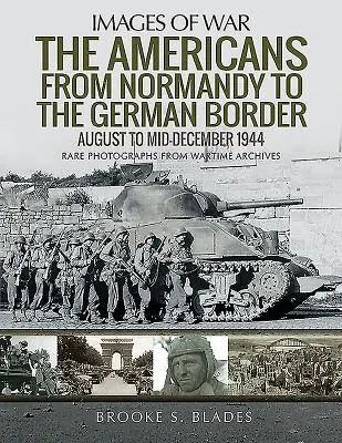 Americanii din Normandia până la frontiera germană: Din august până la mijlocul lunii decembrie 1944 - The Americans from Normandy to the German Border: August to Mid-December 1944