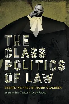 Politica de clasă a dreptului: Eseuri inspirate de Harry Glasbeek - The Class Politics of Law: Essays Inspired by Harry Glasbeek