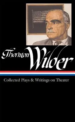 Thornton Wilder: Colecție de piese și scrieri despre teatru (Loa #172) - Thornton Wilder: Collected Plays & Writings on Theater (Loa #172)