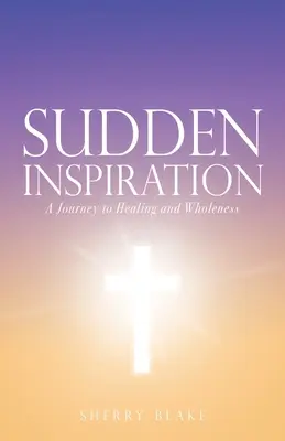Inspirație subită: O călătorie spre vindecare și integritate: A Journey to Healing and Wholeness - Sudden Inspiration: A Journey to Healing and Wholeness
