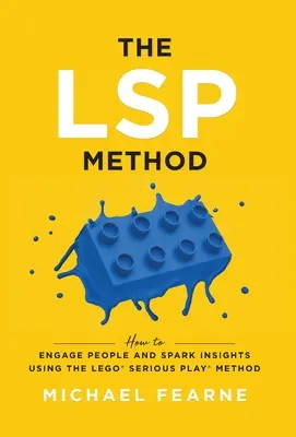 Metoda LSP: Cum să implicați oamenii și să obțineți informații folosind metoda LEGO(R) Serious Play(R) - The LSP Method: How to Engage People and Spark Insights Using the LEGO(R) Serious Play(R) Method