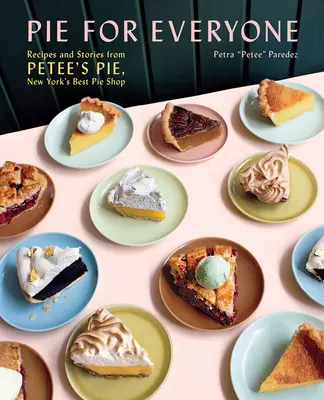 Plăcintă pentru toată lumea: Rețete și povești de la Petee's Pie, New York's Best Pie Shop - Pie for Everyone: Recipes and Stories from Petee's Pie, New York's Best Pie Shop