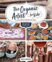 Artistul organic pentru copii: Un ghid DIY pentru realizarea propriilor materiale de artă ecologice din natură - The Organic Artist for Kids: A DIY Guide to Making Your Own Eco-Friendly Art Supplies from Nature