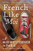 French Like Moi: Un Midwesterner la Paris - French Like Moi: A Midwesterner in Paris
