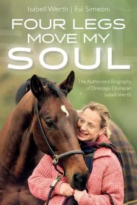 Patru picioare îmi mișcă sufletul: Biografia autorizată a olimpicei la dresaj Isabell Werth - Four Legs Move My Soul: The Authorized Biography of Dressage Olympian Isabell Werth