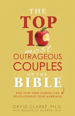 Cele mai scandaloase 10 cupluri din Biblie: Și cum poveștile lor îți pot revoluționa căsnicia - The Top 10 Most Outrageous Couples of the Bible: And How Their Stories Can Revolutionize Your Marriage