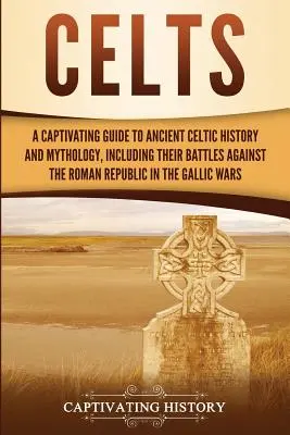 Celții: A Captivating Guide to Ancient Celtic History and Mythology, Including Their Battles Against the Roman Republic in the - Celts: A Captivating Guide to Ancient Celtic History and Mythology, Including Their Battles Against the Roman Republic in the