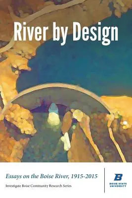 River by Design: Essays on the Boise River, 1915-2015 (Ediție standard) - River by Design: Essays on the Boise River, 1915-2015 (Standard Edition)
