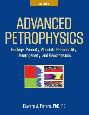 Petrofizică avansată: Volumul 1: Geologie, Porozitate, Permeabilitate absolută, Heterogenitate și Geostatistică - Advanced Petrophysics: Volume 1: Geology, Porosity, Absolute Permeability, Heterogeneity, and Geostatistics