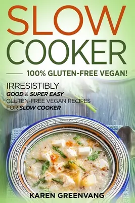Slow Cooker -100% Vegan fără gluten: Rețete vegane fără gluten irezistibil de bune și super ușoare pentru Slow Cooker - Slow Cooker -100% Gluten-Free Vegan: Irresistibly Good & Super Easy Gluten-Free Vegan Recipes for Slow Cooker
