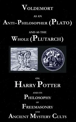 Voldemort ca anti-filozof (Platon) și ca întreg (Plutarh): Despre Harry Potter și filozofia sa Francmasonerie și cultele misterelor antice - Voldemort as an Anti-Philosopher (Plato) and as the Whole (Plutarch): On Harry Potter and its Philosophy of Freemasonry and Ancient Mystery Cults
