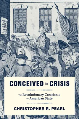 Conceput în criză: Crearea revoluționară a unui stat american - Conceived in Crisis: The Revolutionary Creation of an American State