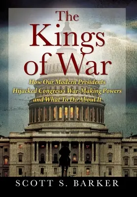 Regii războiului: Cum au deturnat președinții noștri moderni puterile de război ale Congresului și ce trebuie să facem în această privință - The Kings of War: How Our Modern Presidents Hijacked Congress's War-Making Powers and What To Do About It