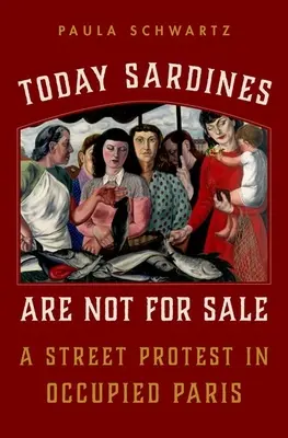 Astăzi sardinele nu sunt de vânzare: Un protest de stradă în Parisul ocupat - Today Sardines Are Not for Sale: A Street Protest in Occupied Paris