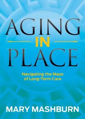 Aging in Place: Navigarea în labirintul îngrijirii pe termen lung (Navigating the Maze of Long-Term Care) - Aging in Place: Navigating the Maze of Long-Term Care