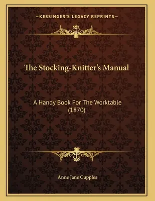 The Stocking-Knitter's Manual: A Handy Book For The Worktable (1870)