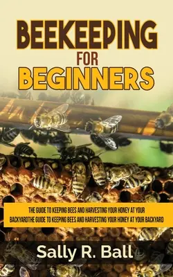 Apicultură Pentru Începători: The Guide To Keeping Bees And Harvesting Your Honey At Your Backyard (Ghid pentru creșterea albinelor și recoltarea mierii în curtea din spate) - Beekeeping For Beginners: The Guide To Keeping Bees And Harvesting Your Honey At Your Backyard