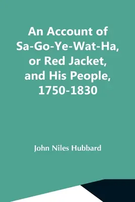 O relatare despre Sa-Go-Ye-Wat-Ha, sau Red Jacket, și poporul său, 1750-1830 - An Account Of Sa-Go-Ye-Wat-Ha, Or Red Jacket, And His People, 1750-1830