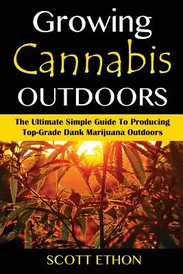 Cannabis: Cultivarea canabisului în aer liber: Ultimul ghid simplu pentru a produce marijuana Dank de calitate superioară în aer liber - Cannabis: Growing Cannabis Outdoors: The Ultimate Simple Guide To Producing Top-Grade Dank Marijuana Outdoors