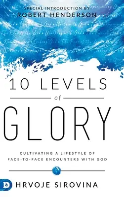 10 niveluri de glorie: Cultivarea unui stil de viață al întâlnirilor față în față cu Dumnezeu - 10 Levels of Glory: Cultivating a Lifestyle of Face-to-Face Encounters with God