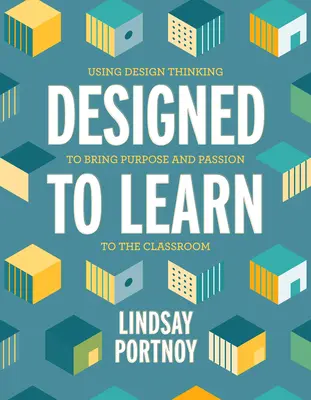 Designed to Learn: Utilizarea gândirii de design pentru a aduce scop și pasiune în sala de clasă - Designed to Learn: Using Design Thinking to Bring Purpose and Passion to the Classroom
