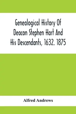 Genealogical History Of Deacon Stephen Hart And His Descendants, 1632. 1875: Cu o introducere a diverșilor Harts și a descendenților lor, până în - Genealogical History Of Deacon Stephen Hart And His Descendants, 1632. 1875: With An Introduction Of Miscellaneous Harts And Their Progenitors, As Far