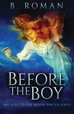Înainte de băiat: Prequel-ul trilogiei Cântărețul lunii - Before The Boy: The Prequel To The Moon Singer Trilogy