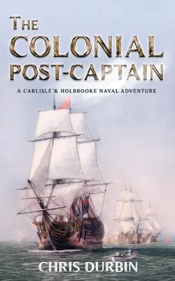 Post-capitanul colonial: O aventură navală Carlisle și Holbrooke - The Colonial Post-Captain: A Carlisle and Holbrooke Naval Adventure