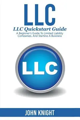 LLC: LLC Quick start guide - Ghid pentru începători privind societățile cu răspundere limitată și demararea unei afaceri - LLC: LLC Quick start guide - A beginner's guide to Limited liability companies, and starting a business