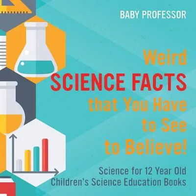 Fapte științifice ciudate pe care trebuie să le vezi ca să crezi! Science for 12 Year Old - Cărți de educație științifică pentru copii - Weird Science Facts that You Have to See to Believe! Science for 12 Year Old Children's Science Education Books