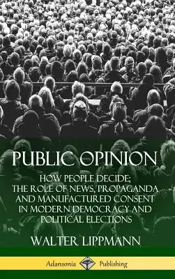 Opinia publică: Cum decid oamenii; Rolul știrilor, al propagandei și al consimțământului fabricat în democrația modernă și în alegerile politice ( - Public Opinion: How People Decide; The Role of News, Propaganda and Manufactured Consent in Modern Democracy and Political Elections (