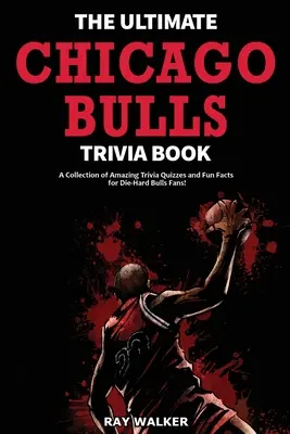 Cartea Ultimate Chicago Bulls Trivia: O colecție de quiz-uri uimitoare și fapte amuzante pentru fanii înrăiți ai echipei Bulls! - The Ultimate Chicago Bulls Trivia Book: A Collection of Amazing Trivia Quizzes and Fun Facts for Die-Hard Bulls Fans!