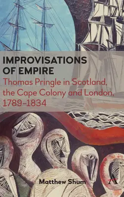 Improvizații ale imperiului: Thomas Pringle în Scoția, colonia Cape și Londra, 1789-1834 - Improvisations of Empire: Thomas Pringle in Scotland, the Cape Colony and London, 1789-1834