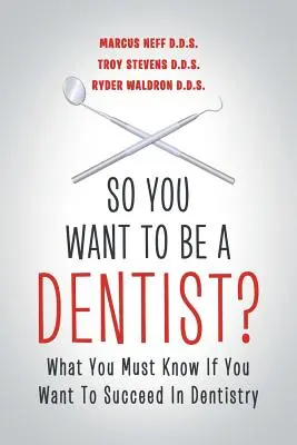 Deci vrei să fii dentist?: Ce trebuie să știi dacă vrei să reușești în stomatologie - So You Want to Be a Dentist?: What You Must Know if You Want to Succeed in Dentistry