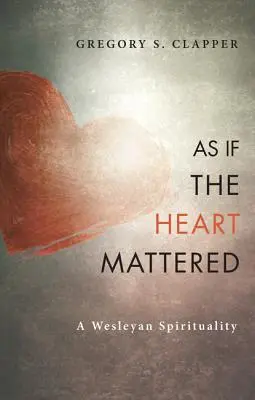 Ca și cum inima ar conta: O spiritualitate wesleyană - As If the Heart Mattered: A Wesleyan Spirituality