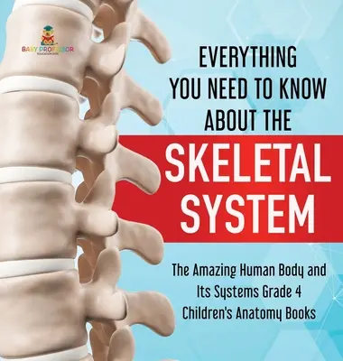 Tot ce trebuie să știi despre sistemul scheletic - The Amazing Human Body and Its Systems Grade 4 - Children's Anatomy Books - Everything You Need to Know About the Skeletal System - The Amazing Human Body and Its Systems Grade 4 - Children's Anatomy Books