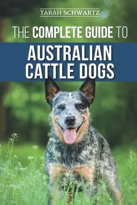 Ghidul complet pentru câinii de fermă australieni: Găsirea, dresajul, hrănirea, exersarea și menținerea ACD-ului activ, stimulat și fericit - The Complete Guide to Australian Cattle Dogs: Finding, Training, Feeding, Exercising and Keeping Your ACD Active, Stimulated, and Happy