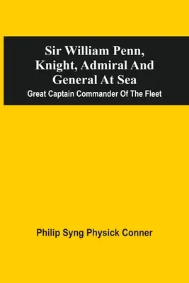 Sir William Penn, cavaler, amiral și general pe mare: Mare căpitan comandant al flotei - Sir William Penn, Knight, Admiral And General At Sea: Great Captain Commander Of The Fleet