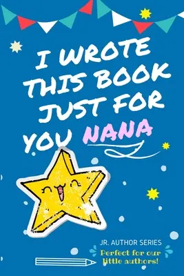 Am scris această carte doar pentru tine Nana! Full Color, Fill In The Blank Prompted Question Book For Young Authors As A Gift For Nana - I Wrote This Book Just For You Nana!: Full Color, Fill In The Blank Prompted Question Book For Young Authors As A Gift For Nana