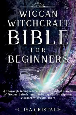 Biblia vrăjitoriei Wiccan pentru începători: Un ghid introductiv complet prin lumea credințelor Wiccan și vrăji pe bază de plante pentru aspiranții la vrăjitorie pr - Wiccan Witchcraft Bible for beginners: A thorough introductory guide through the world of Wiccan beliefs, and herbal spells for aspiring witchcraft pr